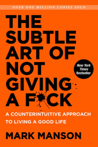 Mark Manson — The Subtle Art of Not Giving a F*ck: A Counterintuitive Approach to Living a Good Life