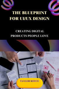 Royce, Taylor — The Blueprint for UI/UX Design: Creating Digital Products People Love