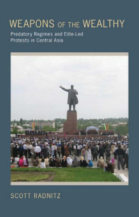 by Scott Radnitz — Weapons of the Wealthy: Predatory Regimes and Elite-Led Protests in Central Asia