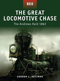 Rottman, Gordon L. — The Great Locomotive Chase: The Andrews Raid 1862