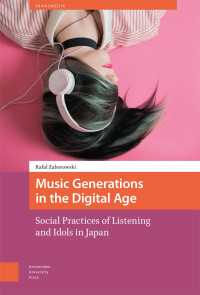 Rafal Zaborowski — Music Generations in the Digital Age: Social Practices of Listening and Idols in Japan