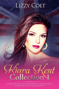 Lizzy Colt [Colt, Lizzy] — Kiara Kent Collection 1: Kiara Kent und das Mädchen im goldenen Käfig & Kiara Kent ist zu nah am Feuer (German Edition)