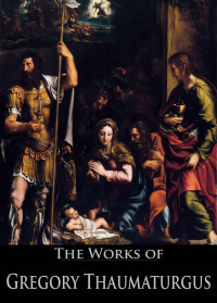 Gregory Thaumaturgus [Thaumaturgus, Gregory] — The Works of Gregory Thaumaturgus (4 Books With Active Table of Contents)