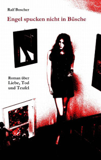 Ralf Boscher — Engel spucken nicht in Büsche: Roman über Liebe, Tod und Teufel (German Edition)