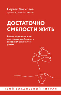 Сергей Янгибаев — Достаточно смелости жить. Видеть хорошее во всем, чувствовать и действовать вопреки общепринятым рамкам