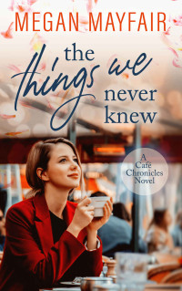 Megan Mayfair — The Things We Never Knew (Café Chronicles 2)