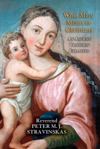 Reverend Peter M. J. Stravinskas — What Mary Means to Christians: An Ancient Tradition Explained