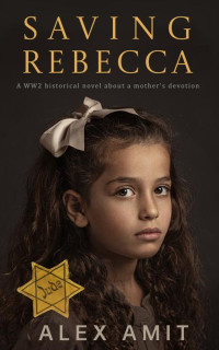 Alex Amit — Saving Rebecca: A WW2 historical novel about a mother’s devotion (WW2 Girls)