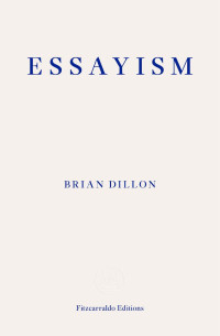 Dillon, Brian; — Essayism