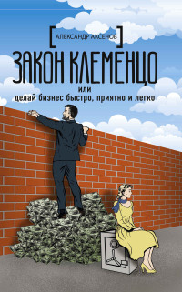 Александр Парфенович Аксёнов — Закон Клеменцо, или Делай бизнес быстро, приятно и легко