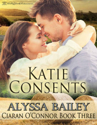 Bailey, Alyssa [Bailey, Alyssa] — Katie Consents (Ciaran O'Connor Book 3)