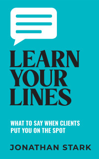 Stark, Jonathan — Learn Your Lines: What To Say When Your Clients Put You On The Spot