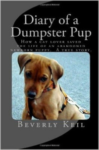 Beverly Keil — Diary of a Dumpster Pup: How a cat lover saved the life of an abandoned newborn puppy. A true story.