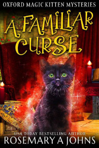 Rosemary A Johns — A Familiar Curse: A Paranormal Cozy Mystery (Oxford Magic Kitten Mysteries Book 2)