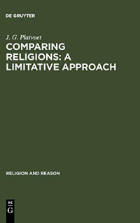 J. G. Platvoet — Comparing Religions: A Limitative Approach (Dialogues on Work and Innovation,) (Religion and Reason, 24)