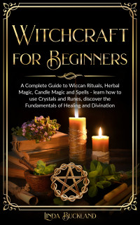 Buckland, Linda — Witchcraft for Beginners: a Complete Guide to Wiccan Rituals, Herbal Magic, Candle Magic and Spells - learn how to use Crystals and Runes, discover the ... and Divination. (Wiccan Witchcraft Book 1)