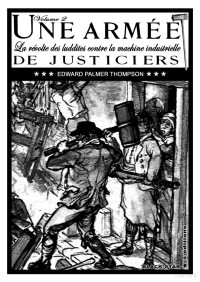 Edward Palmer Thompson — Une Armée de Justiciers, 2 - La révolte des luddites contre la machine industrielle