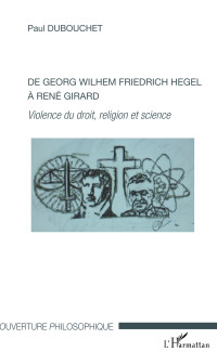 Paul Dubouchet — De Georg Wilhem Friedrich Hegel à René Girard : Violence du droit, religion et science