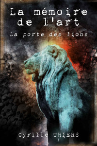 Cyrille Thiers — La porte des lions (La mémoire de l'art 2)