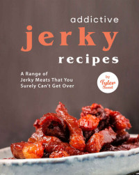 Tyler Sweet — Addictive Jerky Recipes: A Range of Jerky Meats That You Surely Can't Get Over