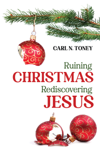 Carl N. Toney; — Ruining Christmas-Rediscovering Jesus