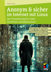 Robert Gödl — Anonym & sicher im Internet mit Linux: Der Praxiseinstieg für mehr Sicherheit und Datenschutz