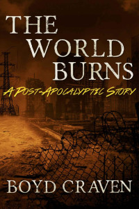 Boyd Craven III — The World Burns: A Post-Apocalyptic Story