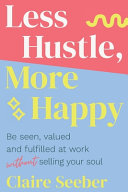 Claire Seeber — Less Hustle, More Happy: Be seen, valued and fulfilled at work without selling your soul