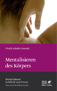 Ulrich Schultz-Venrath — Mentalisieren des Körpers (Mentalisieren in Klinik und Praxis, Bd. 4)