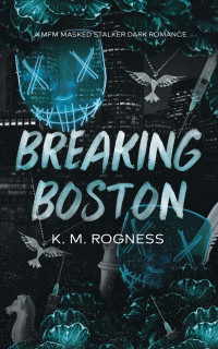 K. M. Rogness — Breaking Boston: A MFM Masked Stalker Dark Romance