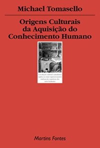 Michael Tomasello — Origens culturais da aquisição do conhecimento humano