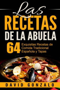 David Gonzalo — LAS RECETAS DE LA ABUELA: 64 EXQUISITAS RECETAS DE COMIDA ESPAÑOLA TRADICIONAL Y TAPAS (RECETAS, RECETAS ALCALINAS, RECETAS VEGETARIANAS, COCINA, COCINA CASERA, COCINA SENCILLA)