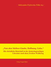 Hrsg. Alexandra Chylewska-Tölle — "Nun aber bleiben Glaube, Hoffnung, Liebe." Die christliche Botschaft in der deutschsprachigen Literatur nach dem Zweiten Weltkrieg