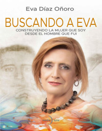 Eva Díaz Oñoro — BUSCANDO A EVA. CONSTRUYENDO LA MUJER QUE SOY DESDE EL HOMBRE QUE FUI