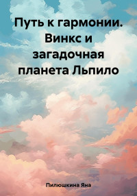 Яна Пилюшкина — Путь к гармонии. Винкс и загадочная планета Льпило