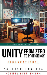 Patrick Felicia — A Companion Book to Unity from Zero to Proficiency (Foundations): Extra Tips, Projects and Exercises