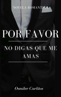 Osmiler Carlitos — Por favor no digas que me amas: Romance Contemporaneo (Spanish Edition)