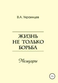 Владимир Александрович Украинцев — Жизнь не только борьба