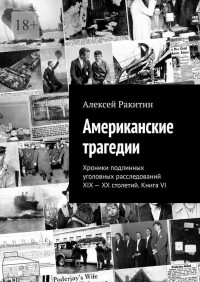 Алексей Ракитин — Американские трагедии. Хроники подлинных уголовных расследований XIX—XX столетий. Книга VI