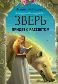 Жанна Лебедева — Зверь придет с рассветом (СИ)