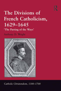 Anthony D. Wright; — The Divisions of French Catholicism, 1629-1645