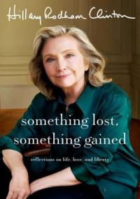 Hillary Rodham Clinton — Something Lost, Something Gained: Reflections on Life, Love and Liberty