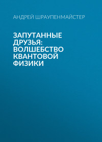 Андрей Шраупенмайстер — Запутанные друзья: Волшебство квантовой физики