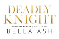 Bella Ash — Deadly Knight (Sokolov Bratva Book 3)