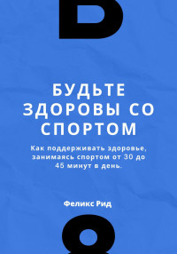 Феликс Рид — Будьте здоровы со спортом. Как поддерживать здоровье, занимаясь спортом от 30 до 45 минут в день