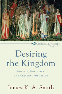 Smith, James K. A.; — Desiring the Kingdom (Cultural Liturgies)