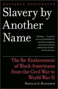 Douglas A. Blackmon — Slavery by Another Name: The Re-Enslavement of Black Americans From the Civil War to World War II