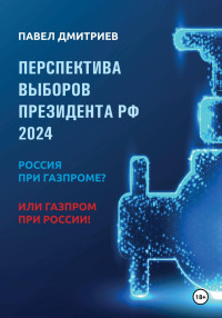 Павел Дмитриев — Перспектива выборов президента РФ 2024: Россия при Газпроме? или Газпром при России!