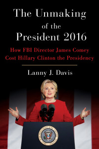 Davis, Lanny J. — The Unmaking of the President 2016