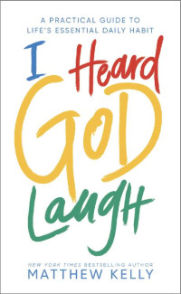 Matthew Kelly — I Heard God Laugh: A Practical Guide to Life's Essential Daily Habit